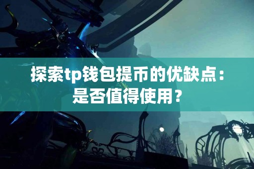 探索tp钱包提币的优缺点：是否值得使用？