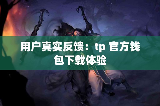 用户真实反馈：tp 官方钱包下载体验