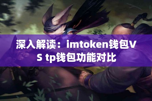 深入解读：imtoken钱包VS tp钱包功能对比
