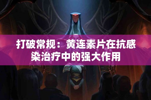 打破常规：黄连素片在抗感染治疗中的强大作用