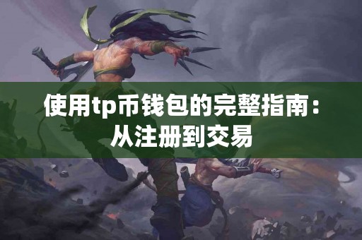 使用tp币钱包的完整指南：从注册到交易