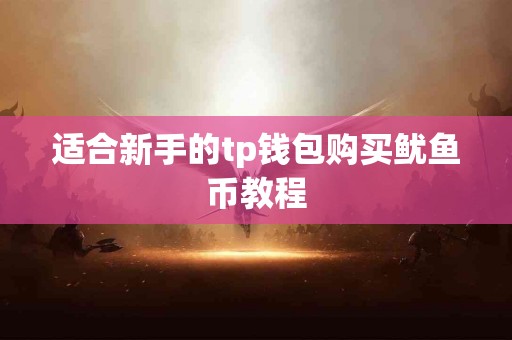 适合新手的tp钱包购买鱿鱼币教程