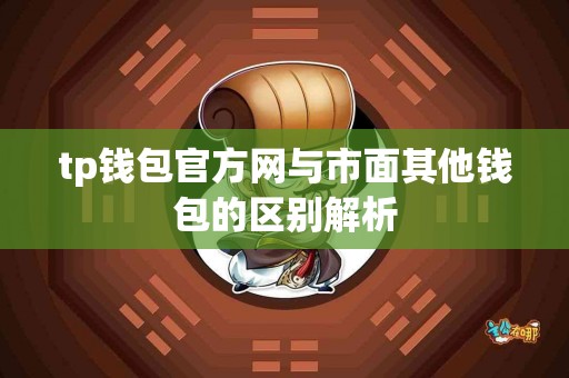 tp钱包官方网与市面其他钱包的区别解析