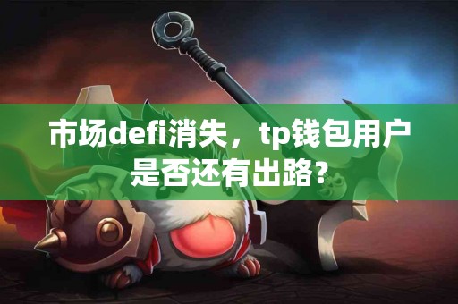 市场defi消失，tp钱包用户是否还有出路？