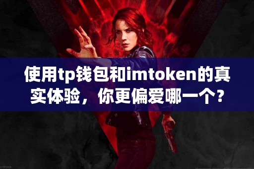 使用tp钱包和imtoken的真实体验，你更偏爱哪一个？