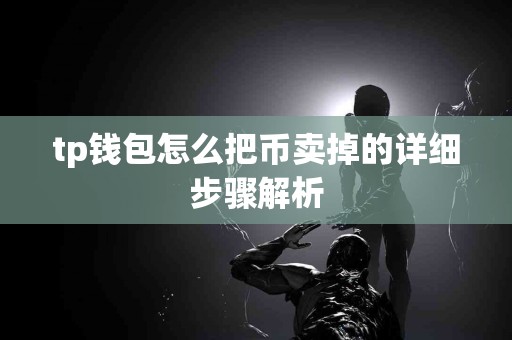 tp钱包怎么把币卖掉的详细步骤解析
