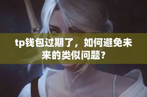 tp钱包过期了，如何避免未来的类似问题？