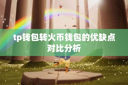 tp钱包转火币钱包的优缺点对比分析