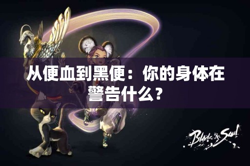 从便血到黑便：你的身体在警告什么？