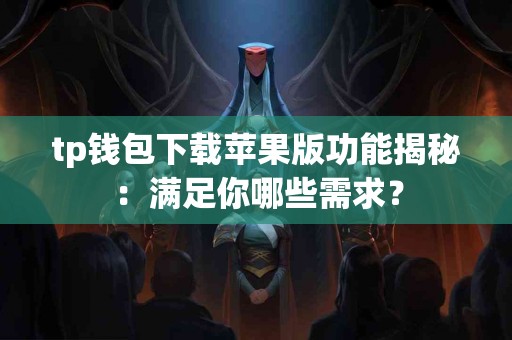 tp钱包下载苹果版功能揭秘：满足你哪些需求？