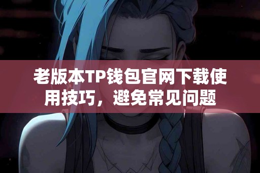 老版本TP钱包官网下载使用技巧，避免常见问题