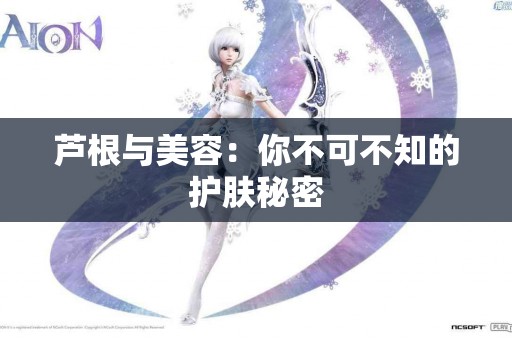 芦根与美容：你不可不知的护肤秘密