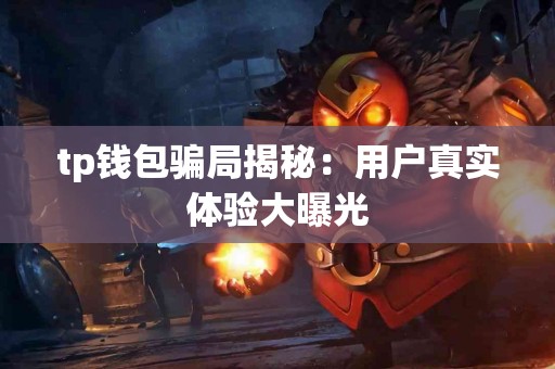 tp钱包骗局揭秘：用户真实体验大曝光
