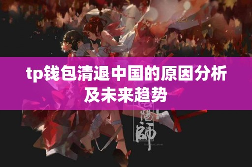 tp钱包清退中国的原因分析及未来趋势