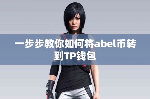 一步步教你如何将abel币转到TP钱包