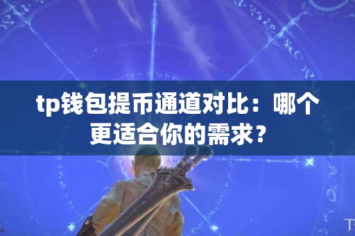 tp钱包提币通道对比：哪个更适合你的需求？