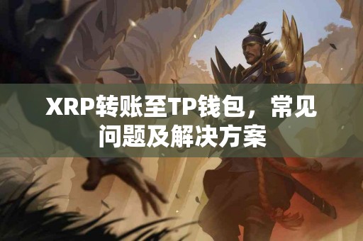 XRP转账至TP钱包，常见问题及解决方案