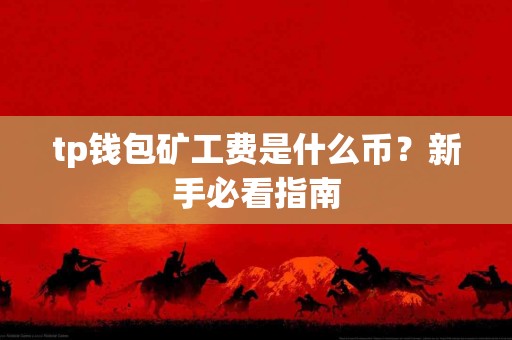 tp钱包矿工费是什么币？新手必看指南
