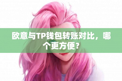 欧意与TP钱包转账对比，哪个更方便？