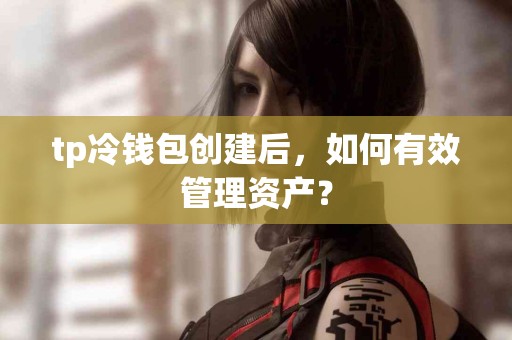 tp冷钱包创建后，如何有效管理资产？