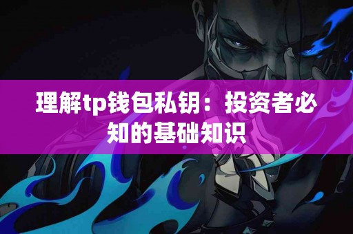 理解tp钱包私钥：投资者必知的基础知识