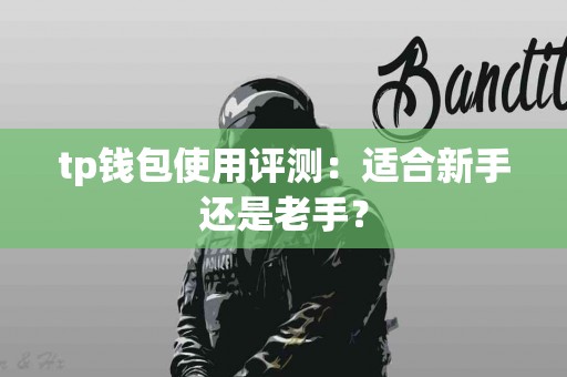 tp钱包使用评测：适合新手还是老手？