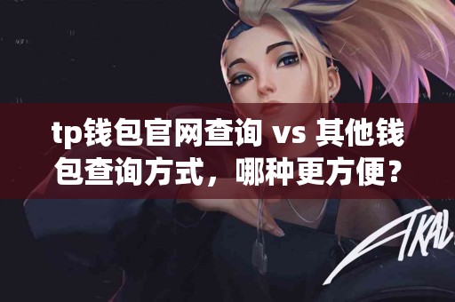 tp钱包官网查询 vs 其他钱包查询方式，哪种更方便？