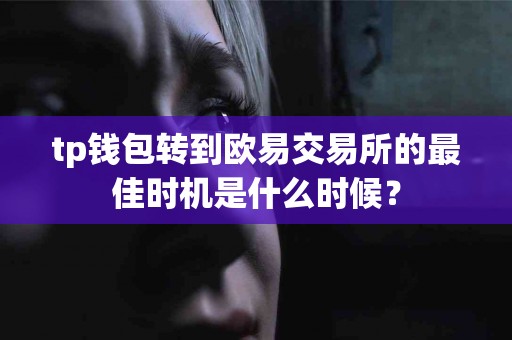tp钱包转到欧易交易所的最佳时机是什么时候？
