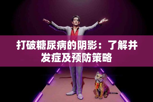 打破糖尿病的阴影：了解并发症及预防策略