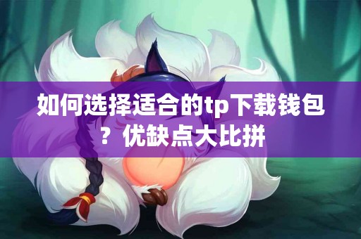 如何选择适合的tp下载钱包？优缺点大比拼