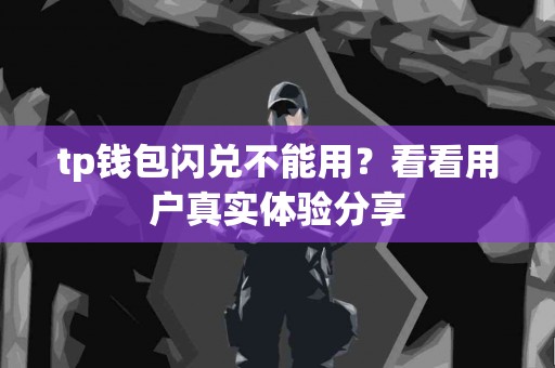 tp钱包闪兑不能用？看看用户真实体验分享