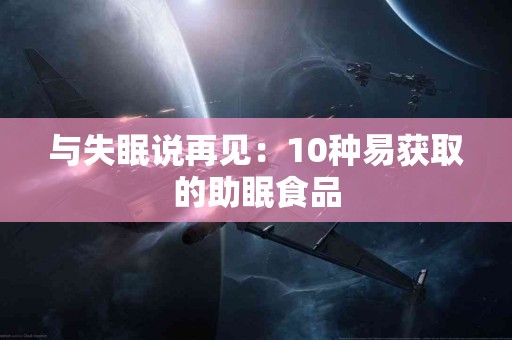 与失眠说再见：10种易获取的助眠食品