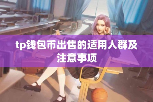 tp钱包币出售的适用人群及注意事项