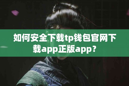 如何安全下载tp钱包官网下载app正版app？