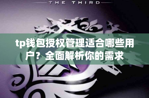 tp钱包授权管理适合哪些用户？全面解析你的需求