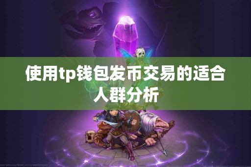 使用tp钱包发币交易的适合人群分析