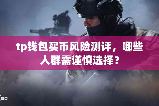 tp钱包买币风险测评，哪些人群需谨慎选择？
