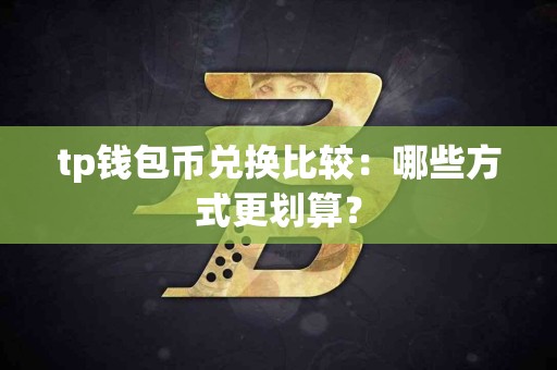 tp钱包币兑换比较：哪些方式更划算？