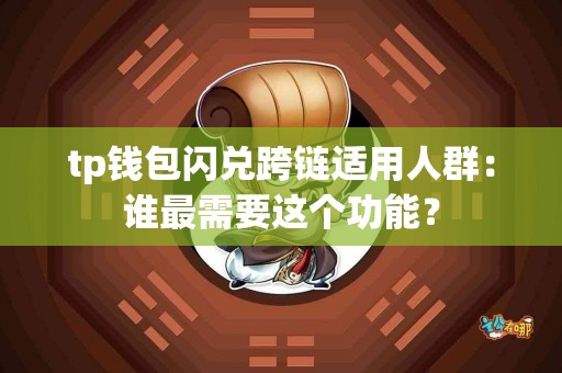 tp钱包闪兑跨链适用人群：谁最需要这个功能？