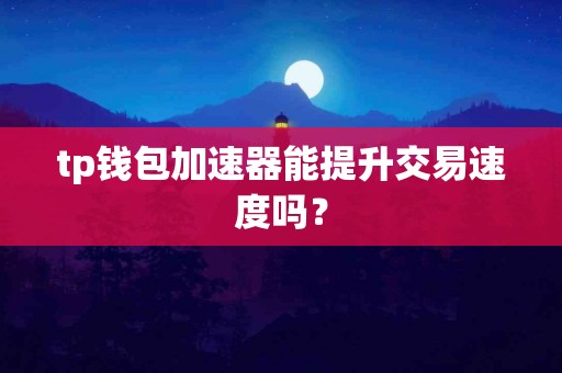 tp钱包加速器能提升交易速度吗？