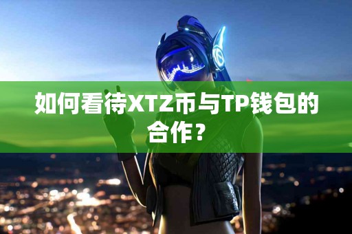 如何看待XTZ币与TP钱包的合作？