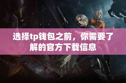 选择tp钱包之前，你需要了解的官方下载信息