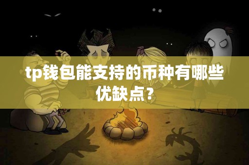 tp钱包能支持的币种有哪些优缺点？