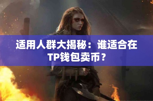 适用人群大揭秘：谁适合在TP钱包卖币？