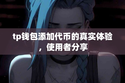 tp钱包添加代币的真实体验，使用者分享