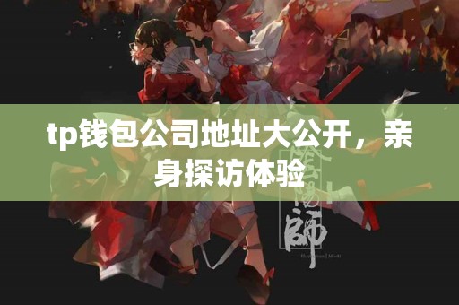 tp钱包公司地址大公开，亲身探访体验