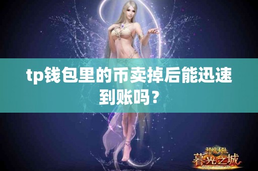 tp钱包里的币卖掉后能迅速到账吗？