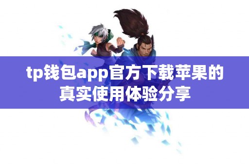 tp钱包app官方下载苹果的真实使用体验分享