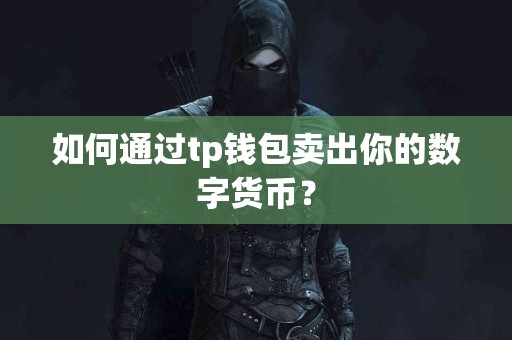 如何通过tp钱包卖出你的数字货币？