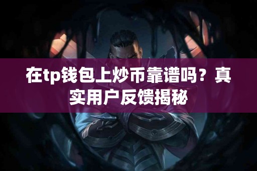 在tp钱包上炒币靠谱吗？真实用户反馈揭秘
